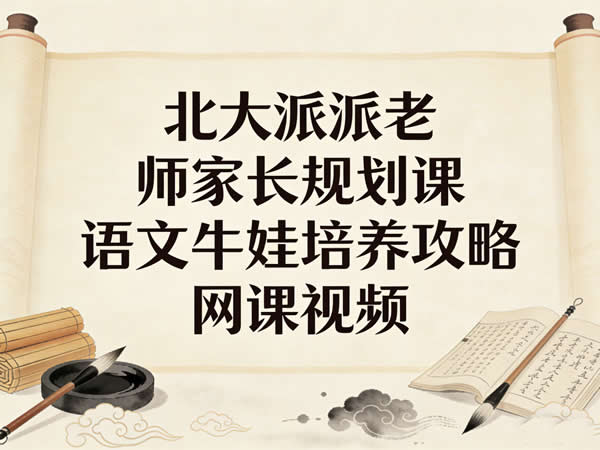 北大派派老师家长规划课语文牛娃培养攻略 网课视频